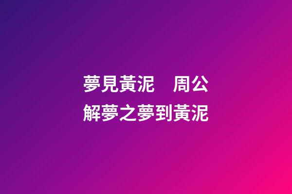 夢見黃泥　周公解夢之夢到黃泥